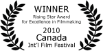 Winner - Rising Star Award for Excellence in Filmmaking - 2010 Canada International Film Festival